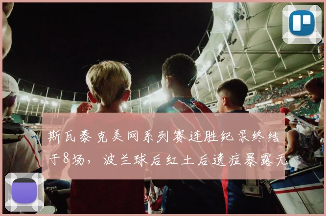 斯瓦泰克美网系列赛连胜纪录终结于8场，波兰球后红土后遗症暴露无遗